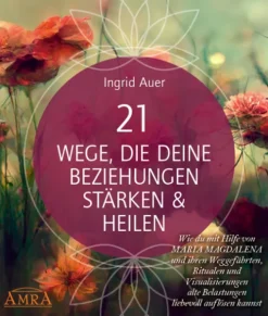 AMRA Verlag Spiritualität-21 WEGE, DIE DEINE BEZIEHUNGEN STÄRKEN & HEILEN: Wie du mit Hilfe von Maria Magdalena und ihren Weggefährten, Ritualen und Visualisierungen alte Belastungen liebevoll auflösen kannst