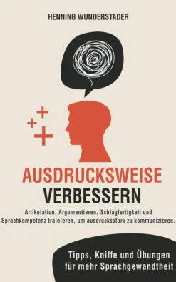 Henning Wunderstader Business & Karriere-Ausdrucksweise verbessern: Artikulation, Argumentieren, Schlagfertigkeit und Sprachkompetenz trainieren, um ausdrucksstark zu kommunizieren. Tipps, Kniffe und Übungen für mehr Sprachgewandtheit
