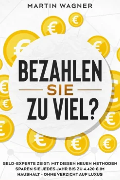Martin Wagner Einkaufsführer-Bezahlen Sie zu viel?: Geld-Experte zeigt: Mit diesen neuen Methoden sparen Sie jedes Jahr bis zu 4.420 EUR im Haushalt - ohne Verzicht auf Luxus