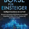 BÖRSE FÜR EINSTEIGER - Intelligent investieren wie ein Profi: Wie auch Sie als kompletter Börsen-Neuling mit wenig Kapital hochprofitabel in Aktien, ETFs & Co. investieren und enorme Gewinne erzielen*EoB Online