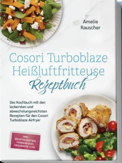 Cosori Turboblaze Heißluftfritteuse Rezeptbuch: Das Kochbuch mit den leckersten und abwechslungsreichsten Rezepten für den Cosori Turboblaze Airfryer - inkl. Brotrezepten, Fingerfood, Desserts uvm.*Edition Lunerion New