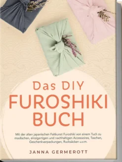 Das DIY Furoshiki Buch: Mit der alten japanischen Faltkunst Furoshiki von einem Tuch zu modischen, einzigartigen und nachhaltigen Accessoires, Taschen, Geschenkverpackungen, Rucksäcken u.v.m.*Edition Lunerion