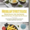 Edition Lunerion Gäste & Feste*Heißluftfritteuse Rezeptbuch für Anfänger, Berufstätige, Studenten & Faule: Die leckersten Heißluftfritteuse Rezepte für jeden Geschmack und Anlass - inkl. Brotrezepten, Salaten, Fingerfood & Desserts