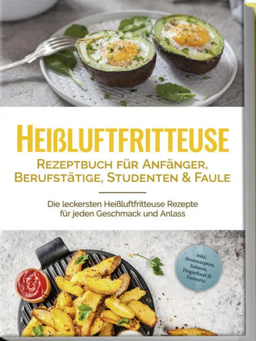 Edition Lunerion Gäste & Feste*Heißluftfritteuse Rezeptbuch für Anfänger, Berufstätige, Studenten & Faule: Die leckersten Heißluftfritteuse Rezepte für jeden Geschmack und Anlass - inkl. Brotrezepten, Salaten, Fingerfood & Desserts