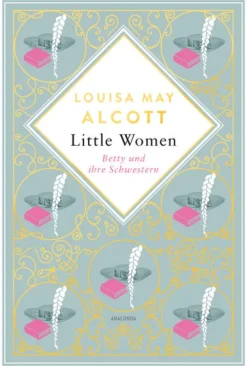 Louisa Mary Alcott, Little Women. Betty und ihre Schwestern - Erster und zweiter Teil. Schmuckausgabe mit Goldprägung*Anaconda Verlag Online