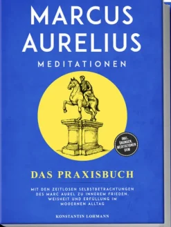 Marcus Aurelius Meditationen - Das Praxisbuch: Mit den zeitlosen Selbstbetrachtungen des Marc Aurel zu innerem Frieden, Weisheit und Erfüllung im modernen Alltag - inkl. Übungen, Meditationen uvm.*Edition Lunerion