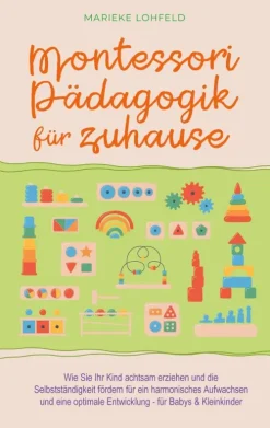 BoD - Books on Demand Eltern & Kind-Montessori Pädagogik für zuhause: Wie Sie Ihr Kind achtsam erziehen und die Selbstständigkeit fördern für ein harmonisches Aufwachsen und eine optimale Entwicklung - für Babys & Kleinkinder
