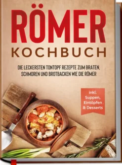 Römer Kochbuch: Die leckersten Tontopf Rezepte zum Braten, Schmoren und Brotbacken wie die Römer - inkl. Suppen, Eintöpfen & Desserts*edition Dreiblatt