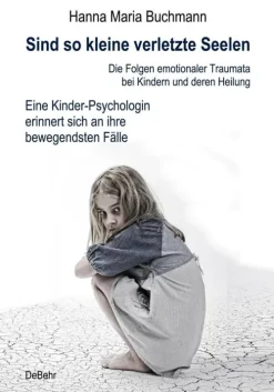 Sind so kleine verletzte Seelen - Die Folgen emotionaler Traumata bei Kindern und deren Heilung - Eine Kinder-Psychologin erinnert sich an ihre bewegendsten Fälle*Verlag DeBehr eBooks
