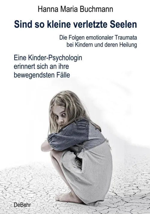 Sind so kleine verletzte Seelen - Die Folgen emotionaler Traumata bei Kindern und deren Heilung - Eine Kinder-Psychologin erinnert sich an ihre bewegendsten Fälle*Verlag DeBehr eBooks